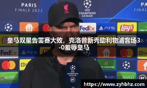 皇马双星告罢赛大败，克洛普新秀助利物浦客场3-0羞辱皇马