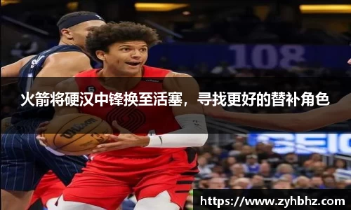 火箭将硬汉中锋换至活塞，寻找更好的替补角色