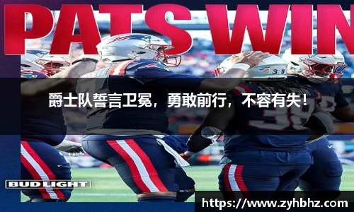 爵士队誓言卫冕，勇敢前行，不容有失！